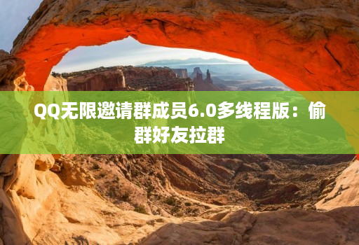 qq无限邀请群成员6.0多线程版：偷群好友拉群