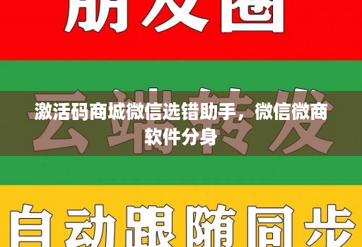 激活码商城微信选错助手，微信微商软件分身