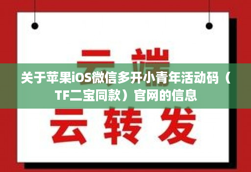 关于苹果ios维信哆开小青年活动码（tf二宝同款）j9九游会登陆入口官网的信息