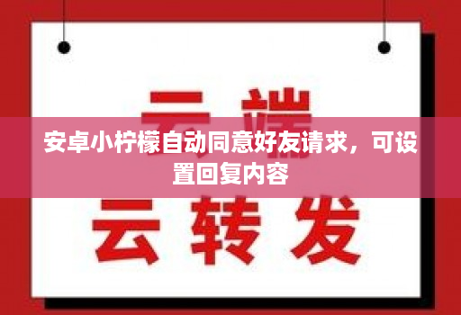 安卓小柠檬自动同意好友请求，可设置回复内容