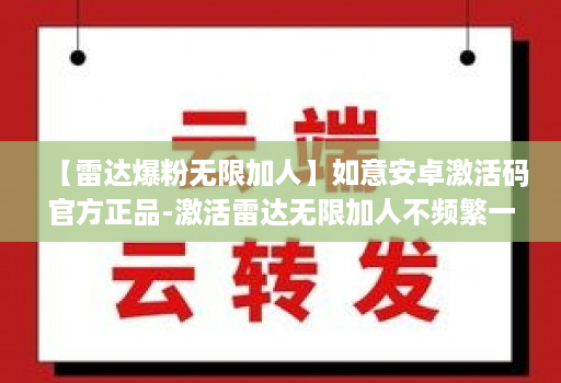 【雷达爆粉无限加人】如意安卓激活码官方正品-激活雷达无限加人不频繁一天可加5000人