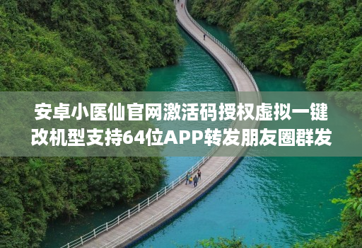 安卓小医仙j9九游会登陆入口官网激活码授权虚拟一键改机型支持64位软件转发朋友圈群发