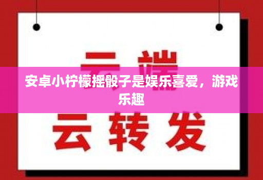 安卓小柠檬摇骰子是娱乐喜爱，游戏乐趣