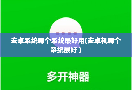 安卓系统哪个系统最好用(安卓机哪个系统最好 )