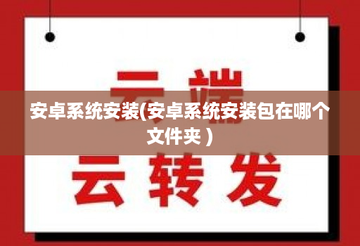 安卓系统安装(安卓系统安装包在哪个文件夹 )