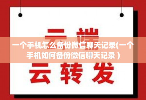 一个手机怎么备份微信聊天记录(一个手机如何备份微信聊天记录 )