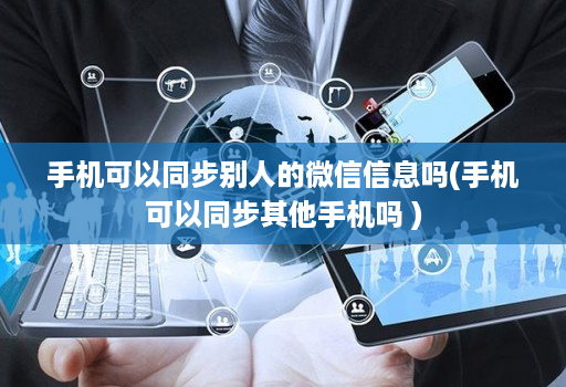 手机可以同步别人的微信信息吗(手机可以同步其他手机吗 )