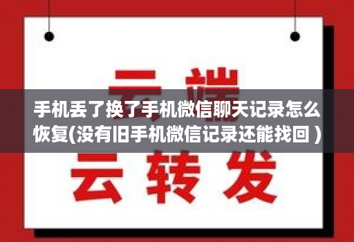 手机丢了换了手机微信聊天记录怎么恢复(没有旧手机微信记录还能找回 )