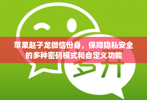 苹果赵子龙微信份身，保障隐私安全的多种密码模式和自定义功能