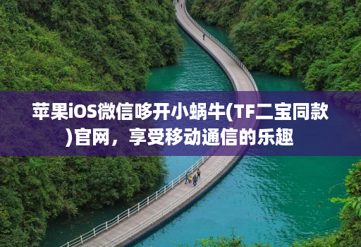 苹果ios微信哆开小蜗牛(tf二宝同款)j9九游会登陆入口官网，享受移动通信的乐趣