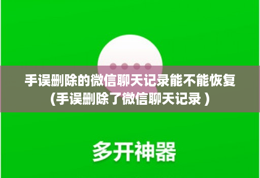 手误删除的微信聊天记录能不能恢复(手误删除了微信聊天记录 )