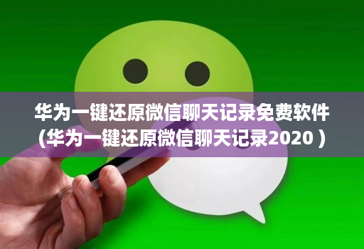 华为一键还原微信聊天记录免费软件(华为一键还原微信聊天记录2020 )