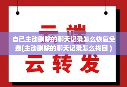 自己主动删除的聊天记录怎么恢复免费(主动删除的聊天记录怎么找回 )