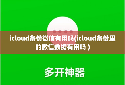 icloud备份微信有用吗(icloud备份里的微信数据有用吗 )