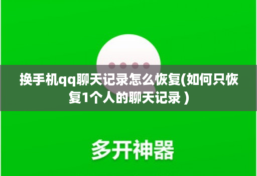 换手机qq聊天记录怎么恢复(如何只恢复1个人的聊天记录 )