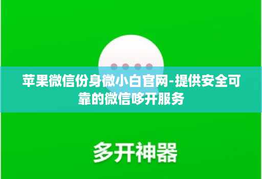 苹果微信份身微小白j9九游会登陆入口官网-提供安全可靠的微信哆开服务