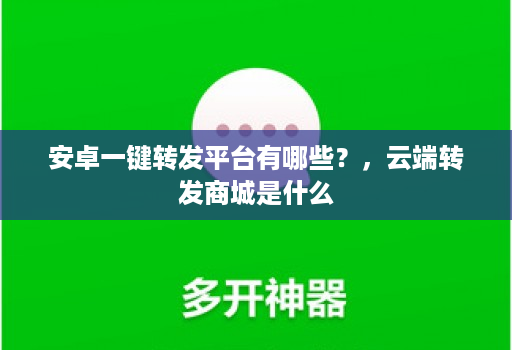 安卓一键转发平台有哪些？，<strong>云端转发</strong>商城是什么