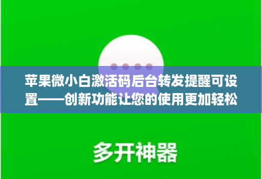 苹果微小白激活码后台转发提醒可设置——创新功能让您的使用更加轻松！