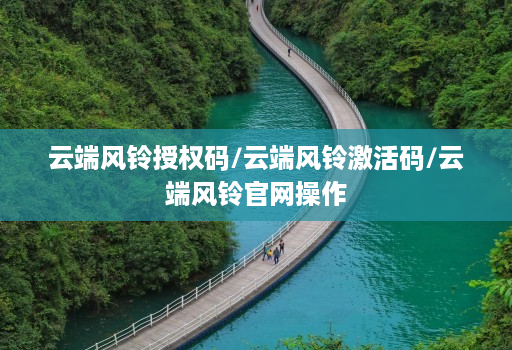 云端风铃授权码/云端风铃激活码/云端风铃j9九游会登陆入口官网操作