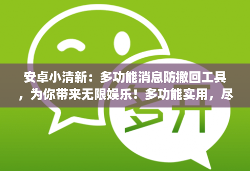 安卓小清新：多功能消息防撤回工具，为你带来无限娱乐！多功能实用，尽享娱乐