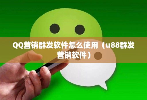 qq营销群发软件怎么使用（u88群发营销软件）