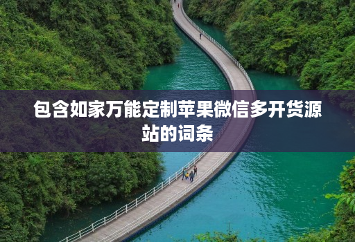 包含如家万能定制苹果微信多开货源站的词条