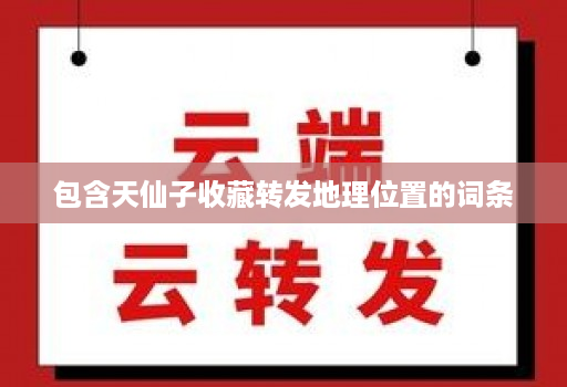 包含天仙子收藏转发地理位置的词条