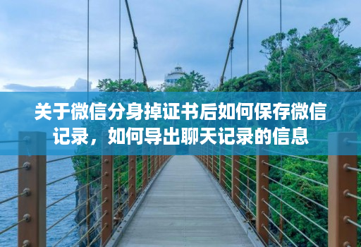 关于微信分身掉证书后如何保存微信记录，如何导出聊天记录的信息