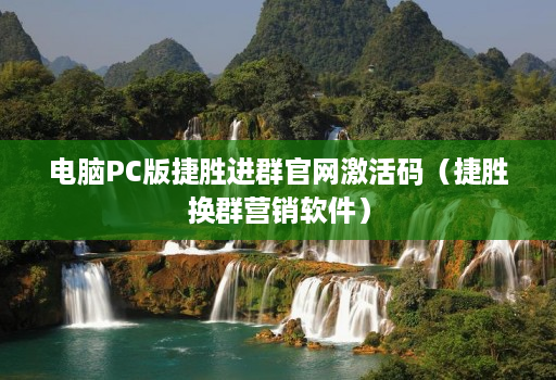 电脑pc版捷胜进群j9九游会登陆入口官网激活码（捷胜换群营销软件）