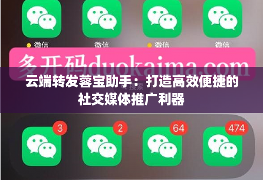 <strong>云端转发</strong>蓉宝助手：打造高效便捷的社交媒体推广利器