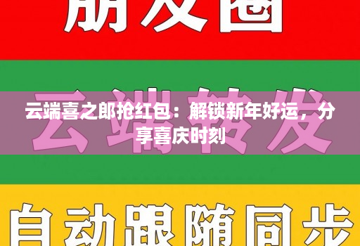 云端喜之郎抢荭包：解锁新年好运，分享喜庆时刻