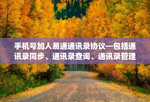 手机号加人易通通讯录协议—包括通讯录同步、通讯录查询、通讯录管理