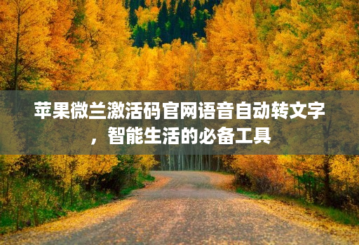 苹果微兰激活码j9九游会登陆入口官网语音自动转文字，智能生活的必备工具