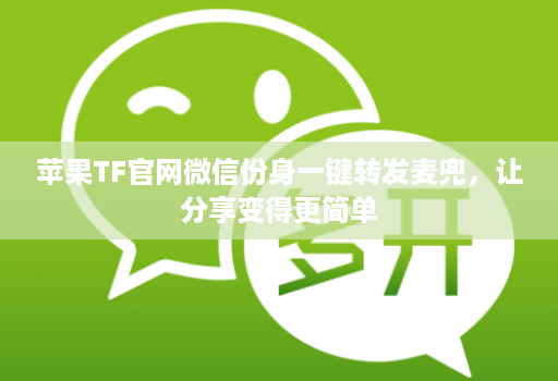 苹果tfj9九游会登陆入口官网微信份身一键转发麦兜，让分享变得更简单