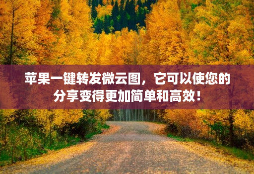 苹果一键转发微云图，它可以使您的分享变得更加简单和高效！