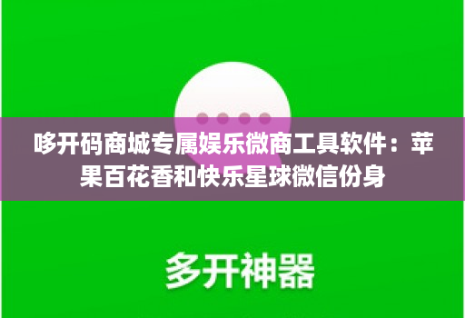 哆开码商城专属娱乐微商工具软件：苹果百花香和快乐星球微信份身