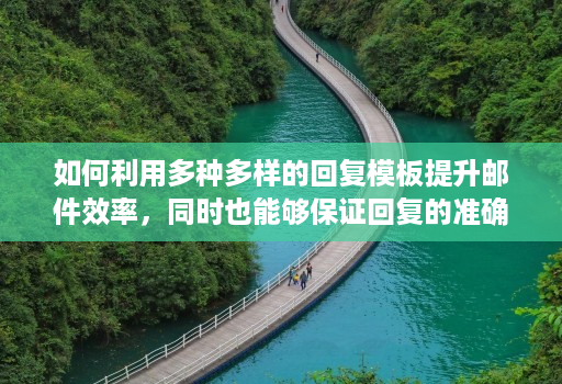 如何利用多种多样的回复模板提升邮件效率，同时也能够保证回复的准确性和规范性