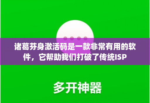 诸葛芬身激活码是一款非常有用的软件，它帮助我们打破了传统isp