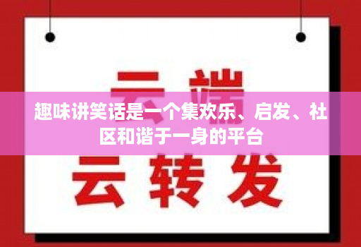 趣味讲笑话是一个集欢乐、启发、社区和谐于一身的平台