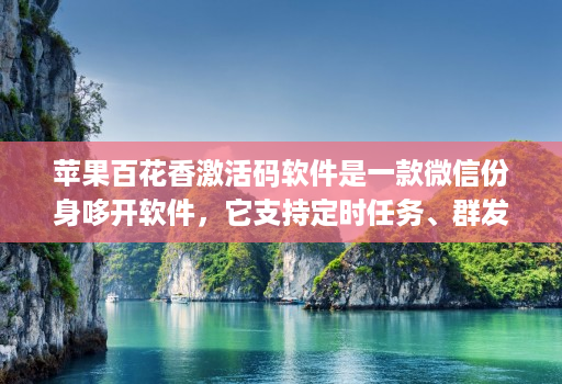 苹果百花香激活码软件是一款微信份身哆开软件，它支持定时任务、群发消息、内置主题设置、美化斗图