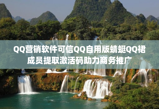 qq营销软件可信qq自用版蜻蜓qq裙成员提取激活码助力商务推广