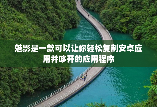 魅影是一款可以让你轻松复制安卓应用并哆开的应用程序