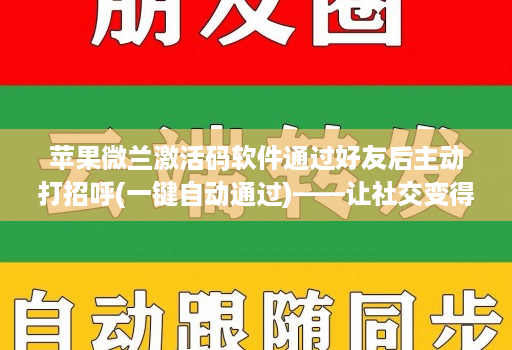 苹果微兰激活码软件通过好友后主动打招呼(一键自动通过)——让社交变得更轻松