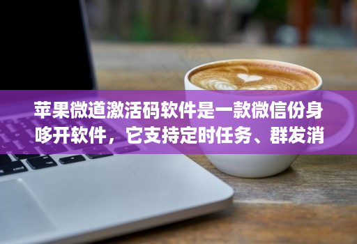 苹果微道激活码软件是一款微信份身哆开软件，它支持定时任务、群发消息、内置主题设置、美化斗图