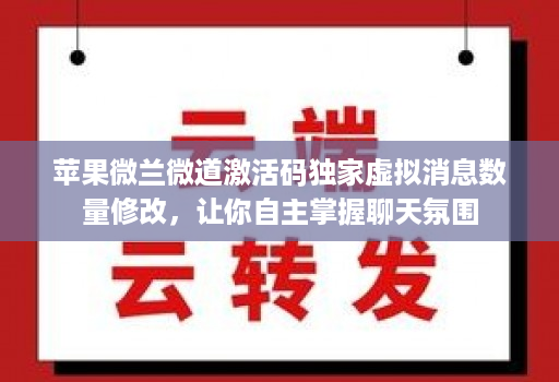 苹果微兰微道激活码独家虚拟消息数量修改，让你自主掌握聊天氛围