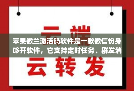 苹果微兰激活码软件是一款微信份身哆开软件，它支持定时任务、群发消息、内置主题设置、美化斗图