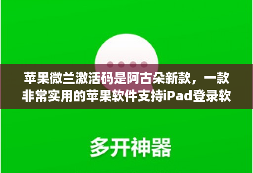 苹果微兰激活码是阿古朵新款，一款非常实用的苹果软件支持ipad登录软件