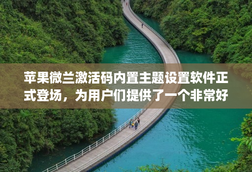 苹果微兰激活码内置主题设置软件正式登场，为用户们提供了一个非常好的j9九游会登陆入口的解决方案