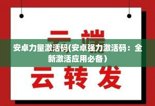 安卓力量激活码(安卓强力激活码：全新激活应用必备）