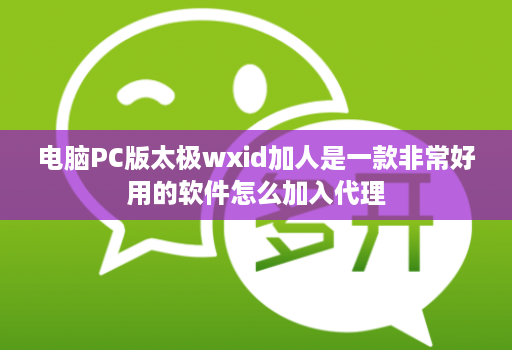 电脑pc版太极wxid加人是一款非常好用的软件怎么加入代理